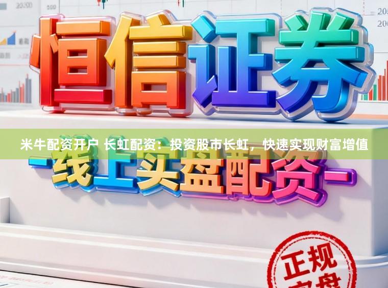 米牛配资开户 长虹配资：投资股市长虹，快速实现财富增值