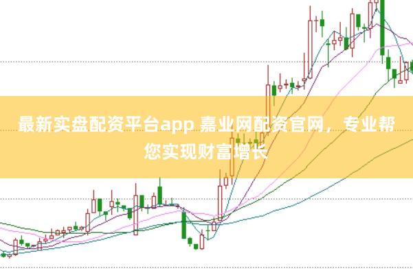 最新实盘配资平台app 嘉业网配资官网，专业帮您实现财富增长