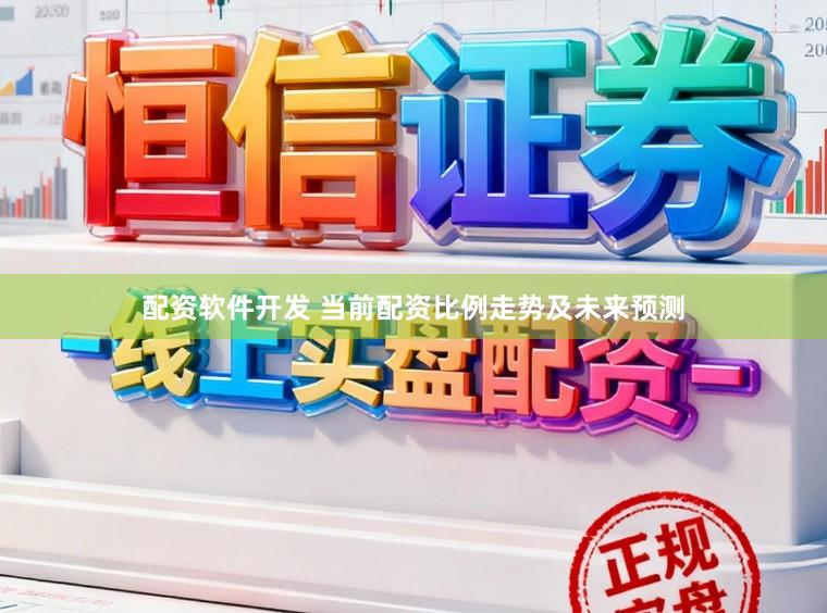 配资软件开发 当前配资比例走势及未来预测