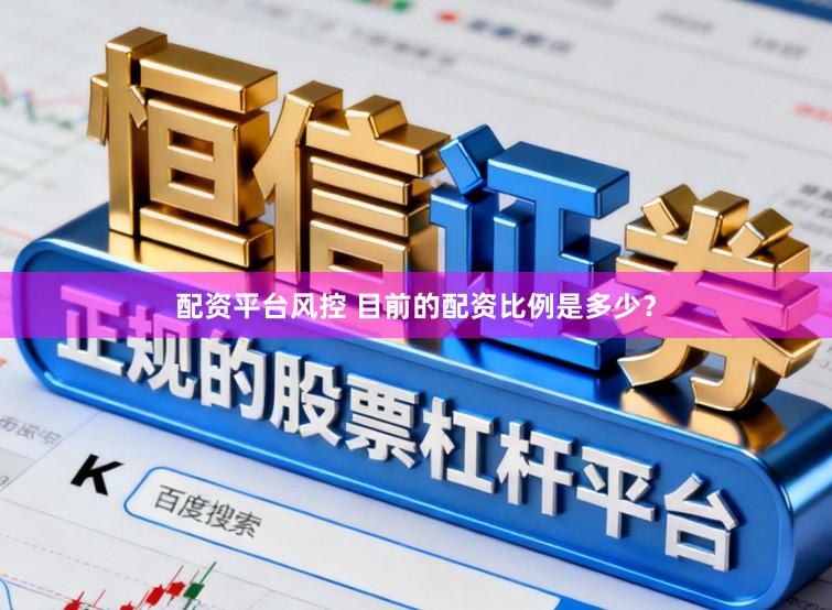 配资平台风控 目前的配资比例是多少？