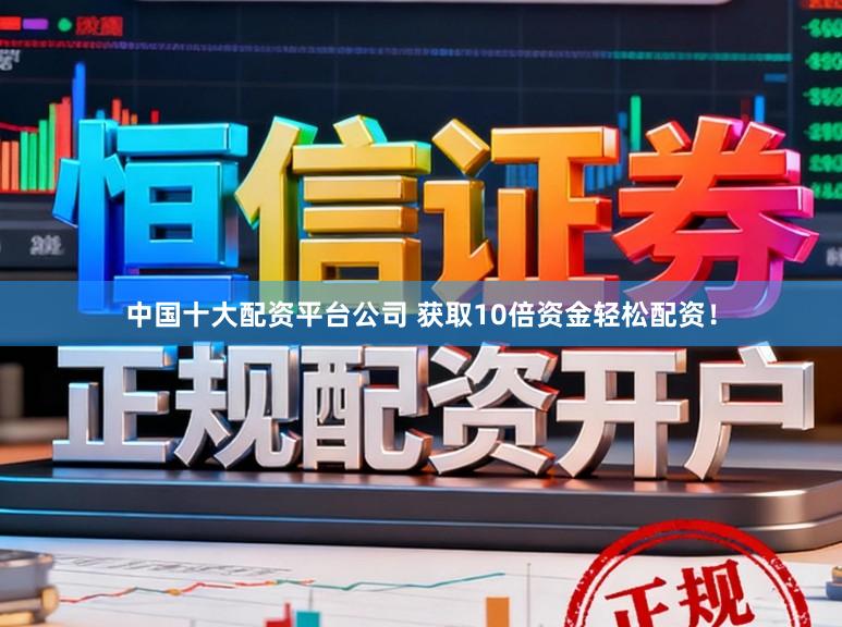 中国十大配资平台公司 获取10倍资金轻松配资！