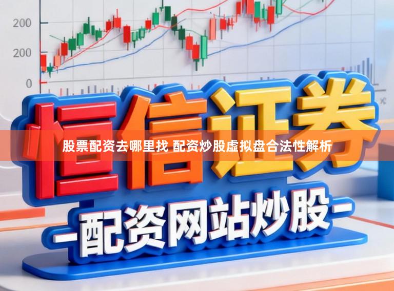 股票配资去哪里找 配资炒股虚拟盘合法性解析