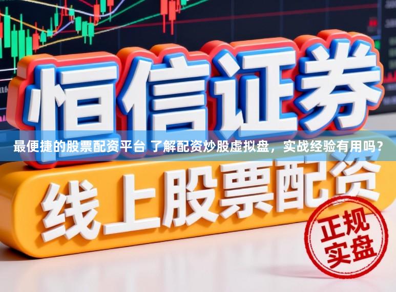 最便捷的股票配资平台 了解配资炒股虚拟盘，实战经验有用吗？
