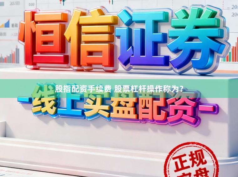 股指配资手续费 股票杠杆操作称为？