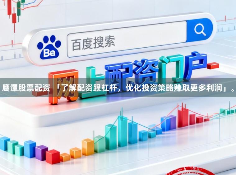 鹰潭股票配资 「了解配资跟杠杆，优化投资策略赚取更多利润」。