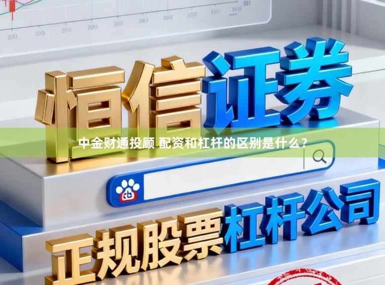 中金财通投顾 配资和杠杆的区别是什么？