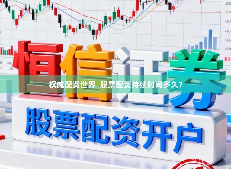 权威配资世界  股票配资持续时间多久？