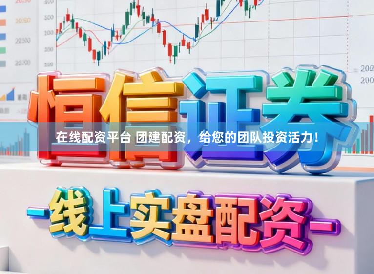 在线配资平台 团建配资，给您的团队投资活力！
