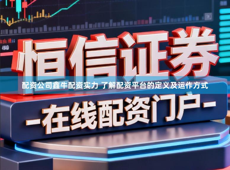 配资公司鑫牛配资实力 了解配资平台的定义及运作方式