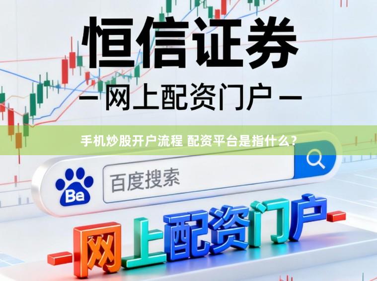手机炒股开户流程 配资平台是指什么？