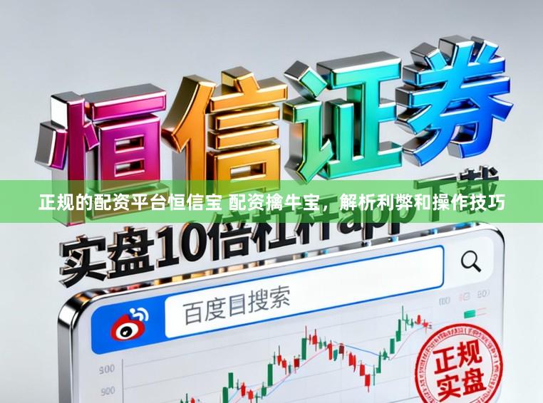 正规的配资平台恒信宝 配资擒牛宝，解析利弊和操作技巧