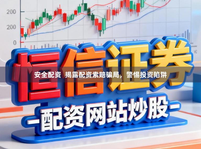 安全配资 揭露配资索赔骗局,警惕投资陷阱