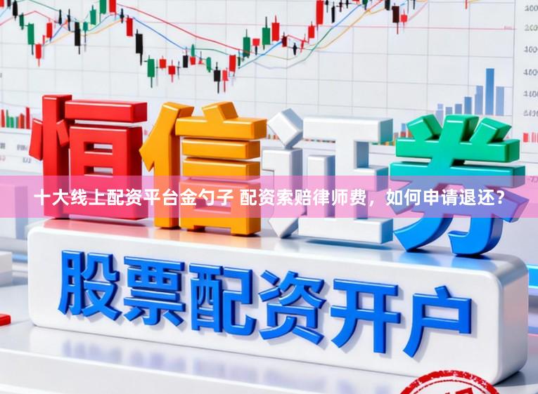 十大线上配资平台金勺子 配资索赔律师费,如何申请退还?