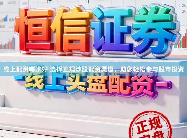 线上配资哪家好 选择正规炒股配资渠道，助您轻松参与股市投资