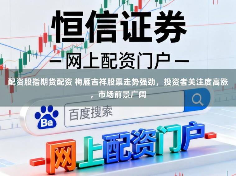 配资股指期货配资 梅雁吉祥股票走势强劲，投资者关注度高涨，市场前景广阔