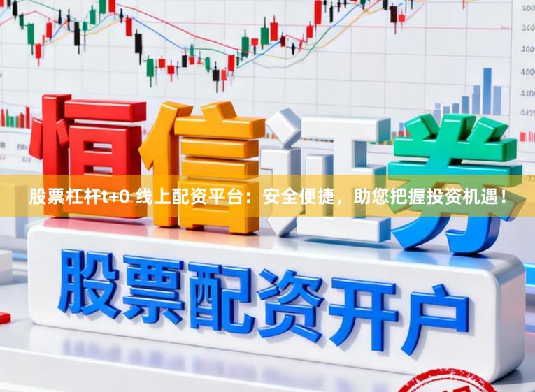 股票杠杆t+0 线上配资平台：安全便捷，助您把握投资机遇！