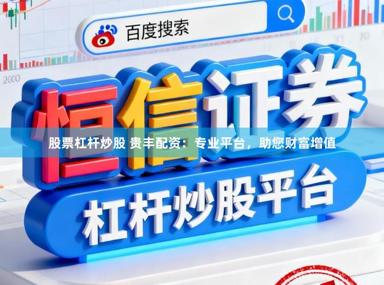 股票杠杆炒股 贵丰配资:专业平台,助您财富增值